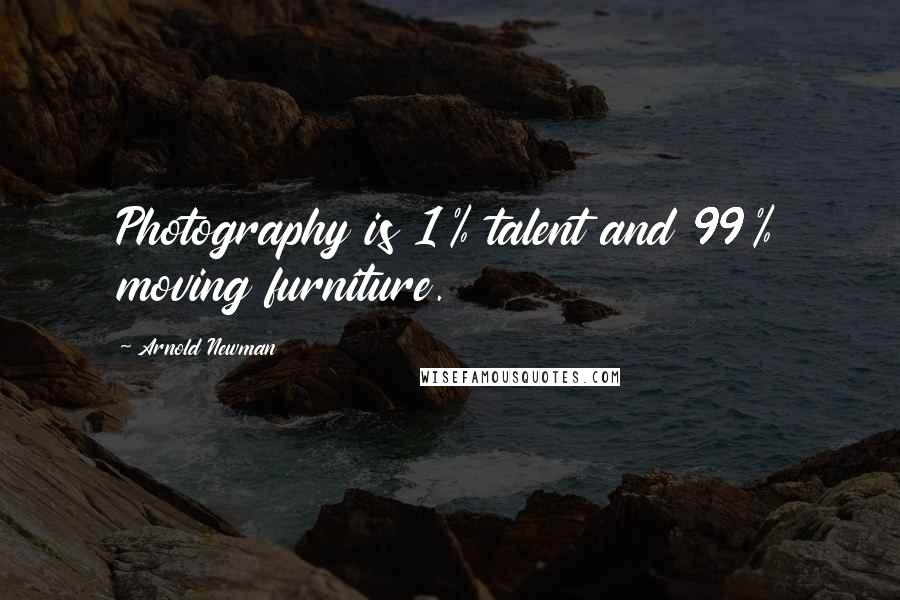 Arnold Newman Quotes: Photography is 1% talent and 99% moving furniture.