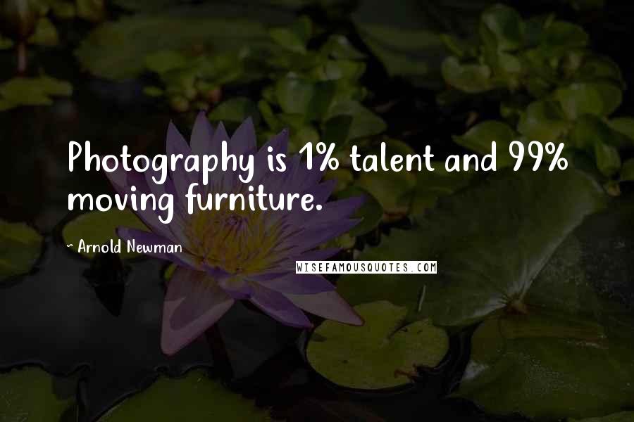 Arnold Newman Quotes: Photography is 1% talent and 99% moving furniture.