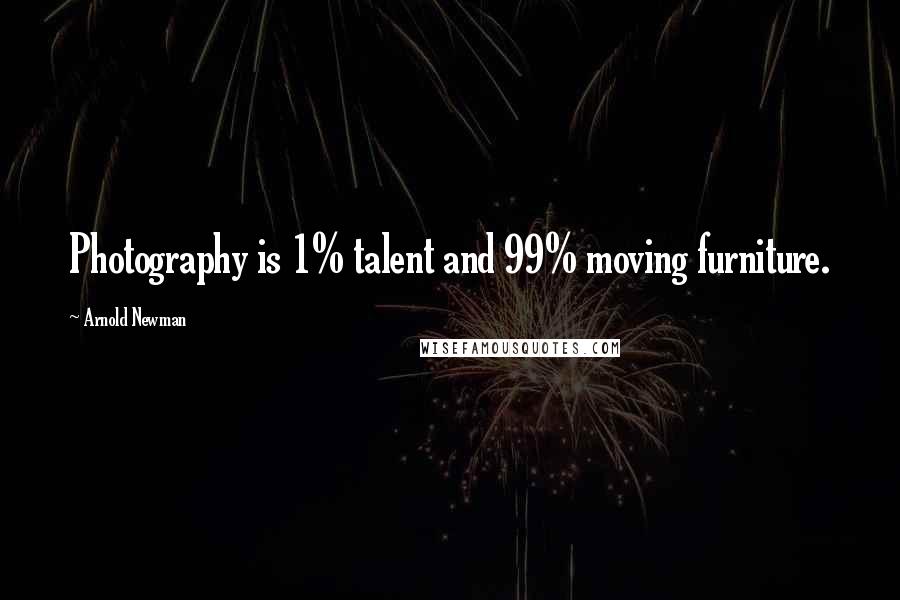 Arnold Newman Quotes: Photography is 1% talent and 99% moving furniture.