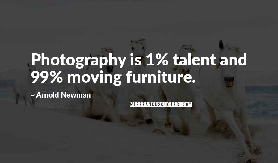 Arnold Newman Quotes: Photography is 1% talent and 99% moving furniture.