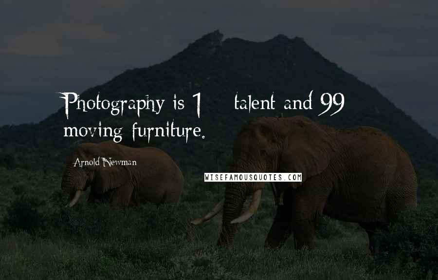 Arnold Newman Quotes: Photography is 1% talent and 99% moving furniture.