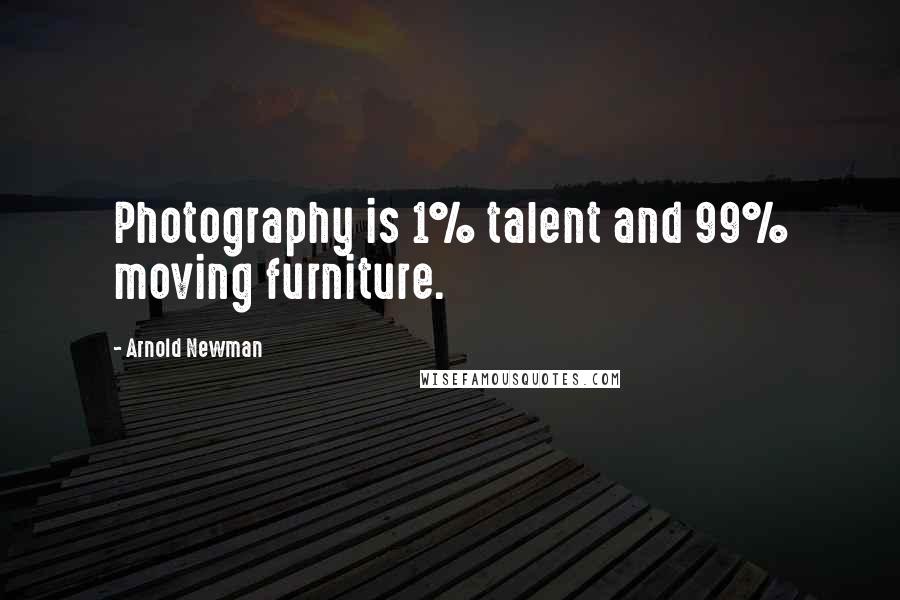 Arnold Newman Quotes: Photography is 1% talent and 99% moving furniture.