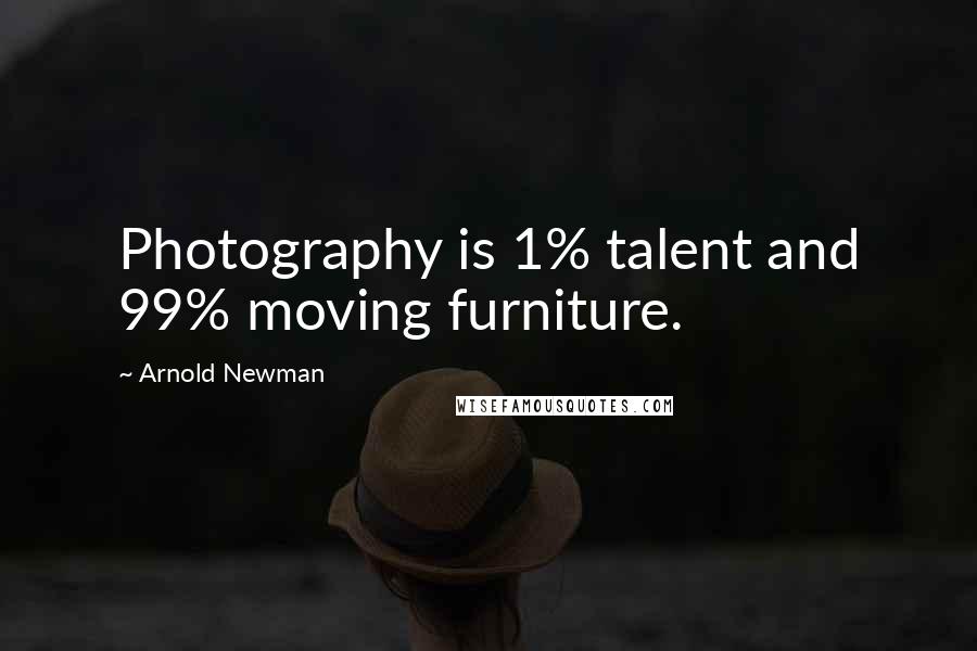 Arnold Newman Quotes: Photography is 1% talent and 99% moving furniture.