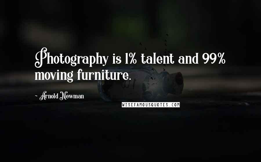 Arnold Newman Quotes: Photography is 1% talent and 99% moving furniture.