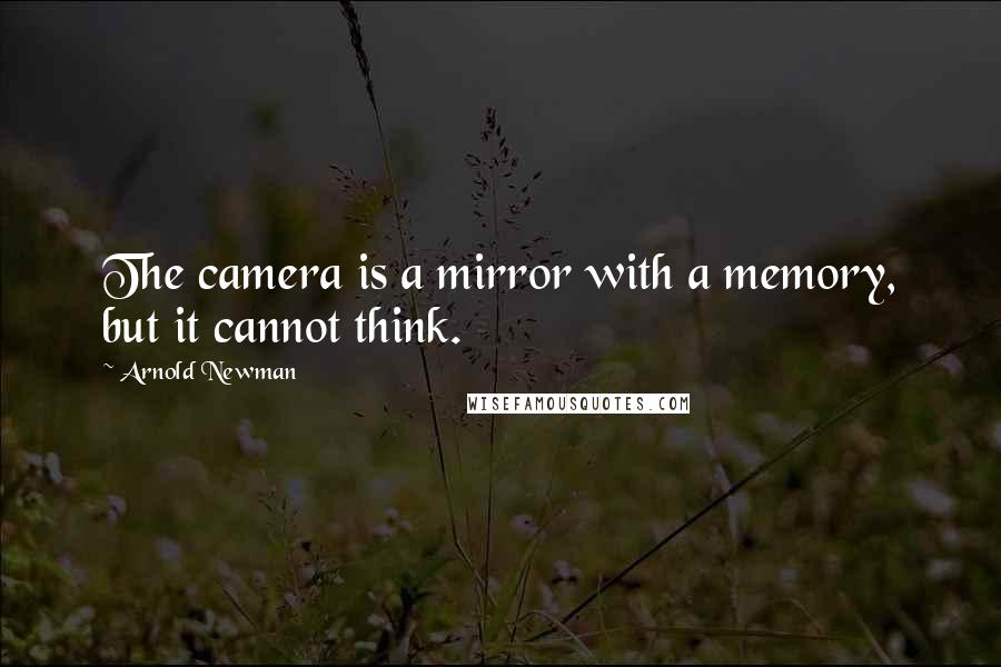 Arnold Newman Quotes: The camera is a mirror with a memory, but it cannot think.