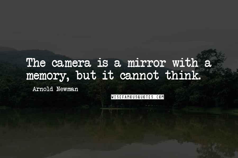 Arnold Newman Quotes: The camera is a mirror with a memory, but it cannot think.