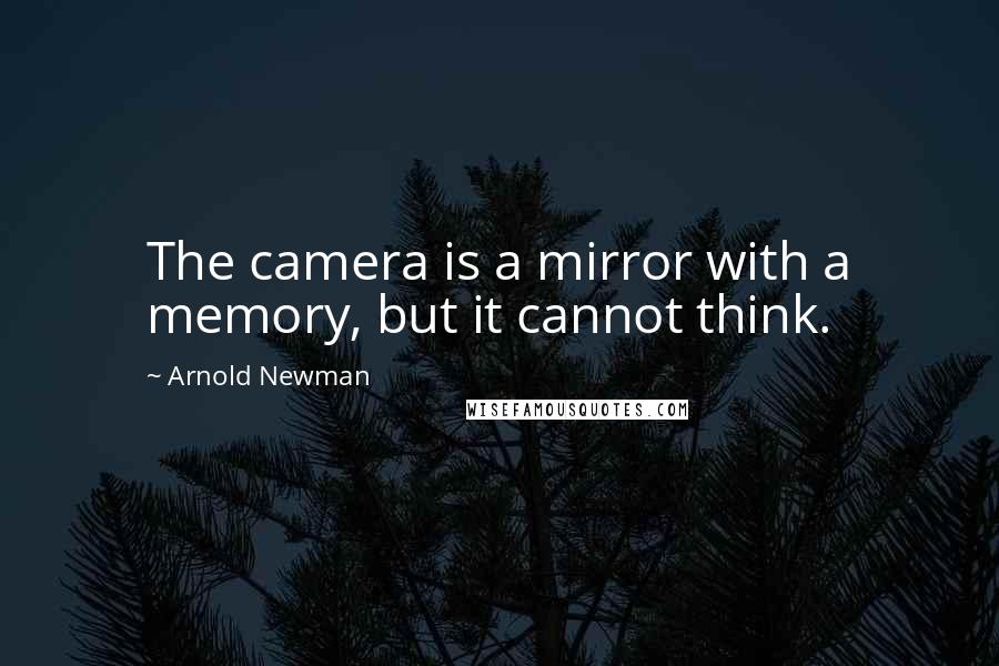 Arnold Newman Quotes: The camera is a mirror with a memory, but it cannot think.