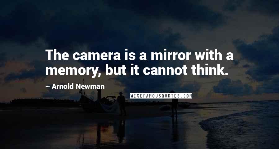 Arnold Newman Quotes: The camera is a mirror with a memory, but it cannot think.