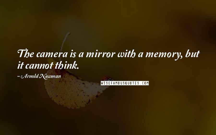 Arnold Newman Quotes: The camera is a mirror with a memory, but it cannot think.