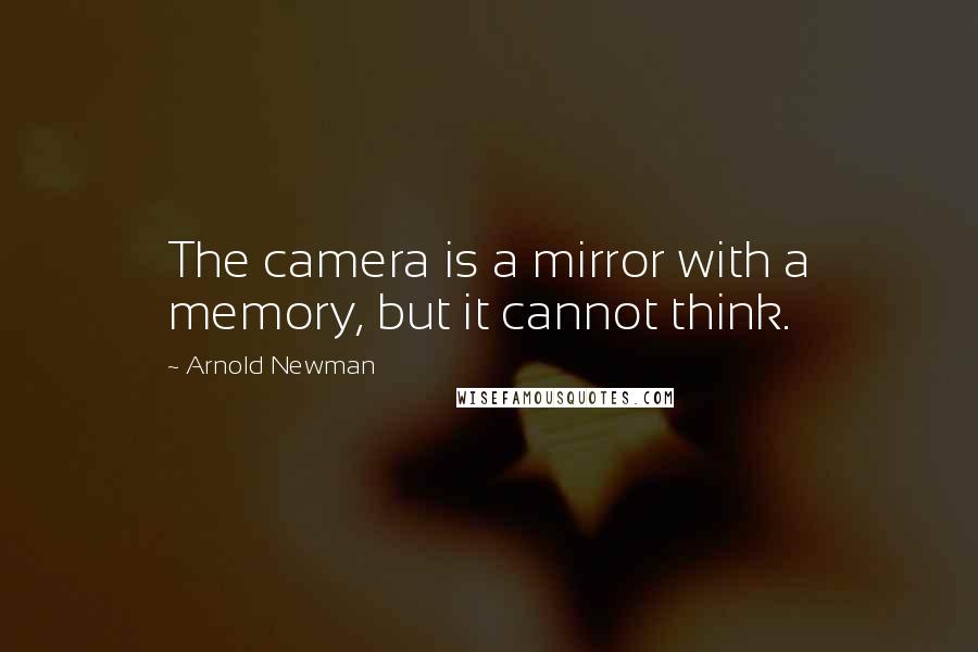 Arnold Newman Quotes: The camera is a mirror with a memory, but it cannot think.