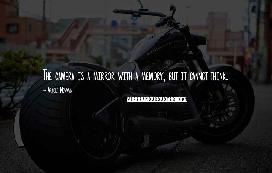 Arnold Newman Quotes: The camera is a mirror with a memory, but it cannot think.