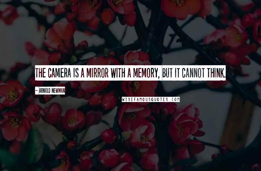 Arnold Newman Quotes: The camera is a mirror with a memory, but it cannot think.