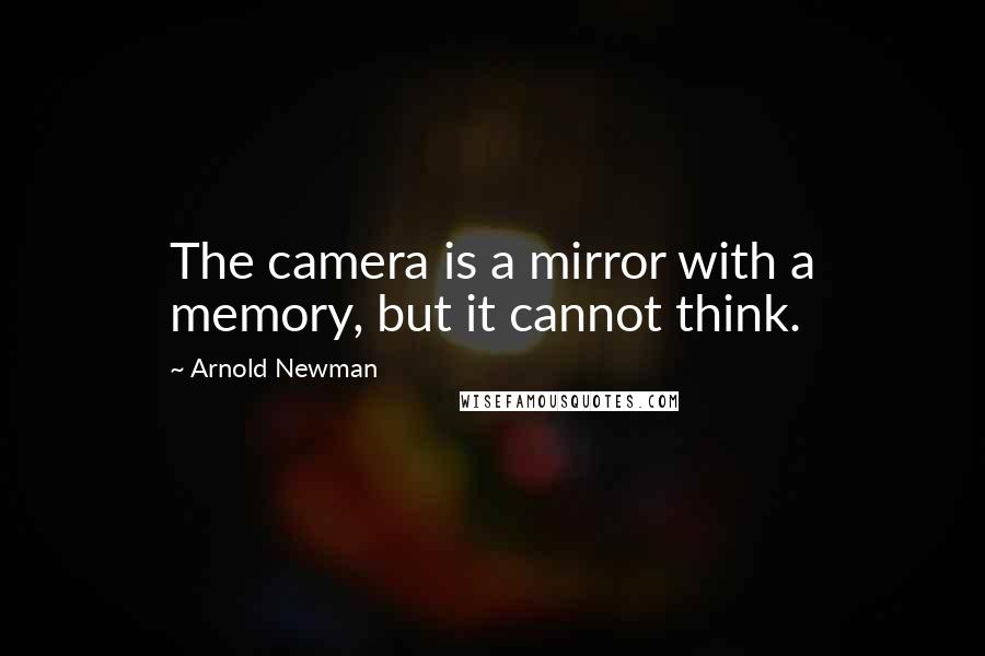 Arnold Newman Quotes: The camera is a mirror with a memory, but it cannot think.