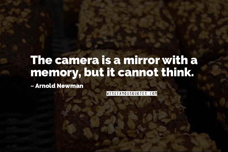 Arnold Newman Quotes: The camera is a mirror with a memory, but it cannot think.