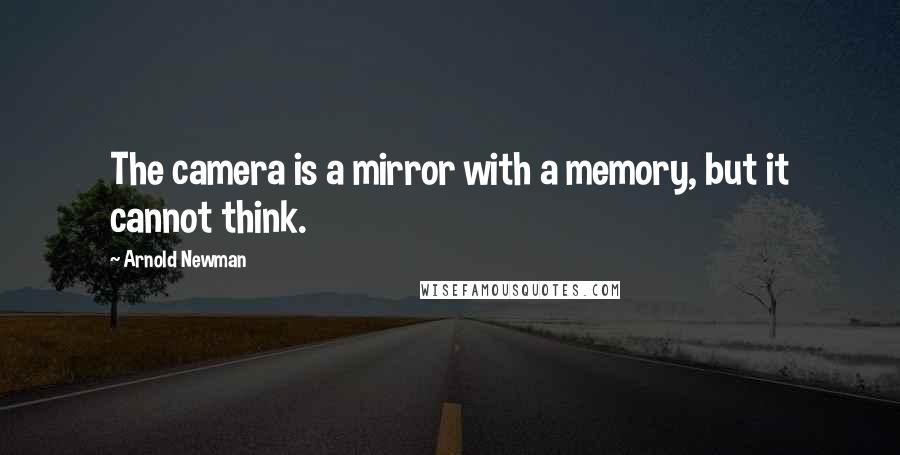 Arnold Newman Quotes: The camera is a mirror with a memory, but it cannot think.