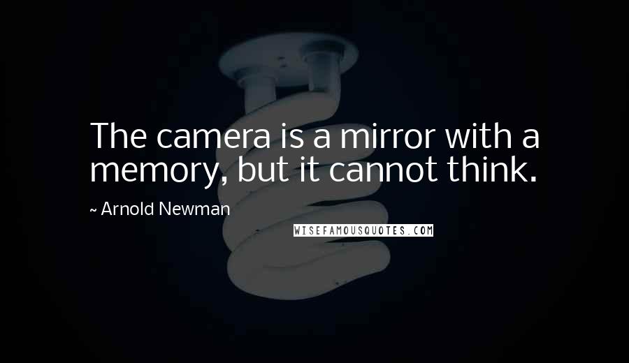 Arnold Newman Quotes: The camera is a mirror with a memory, but it cannot think.