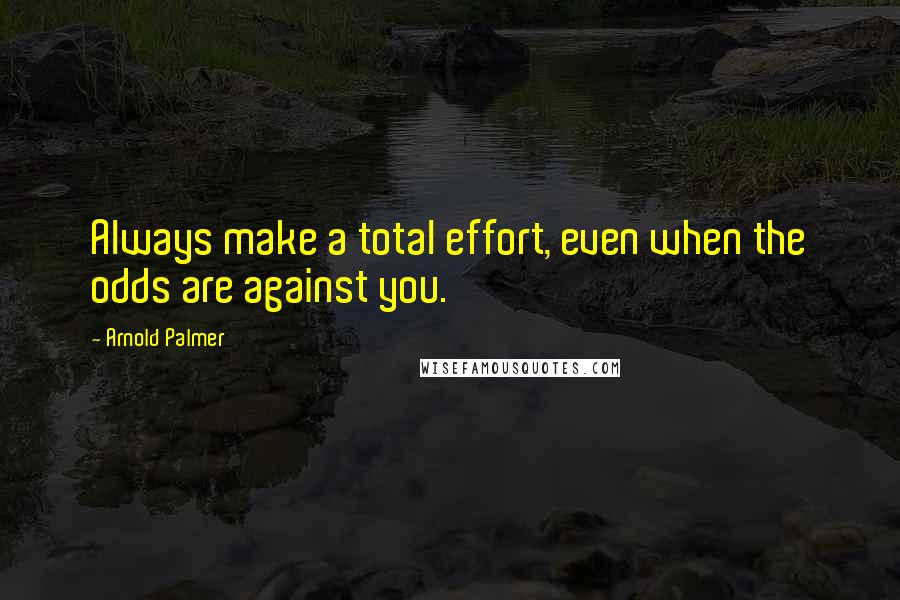 Arnold Palmer Quotes: Always make a total effort, even when the odds are against you.