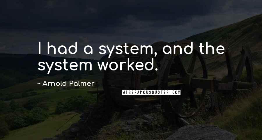 Arnold Palmer Quotes: I had a system, and the system worked.