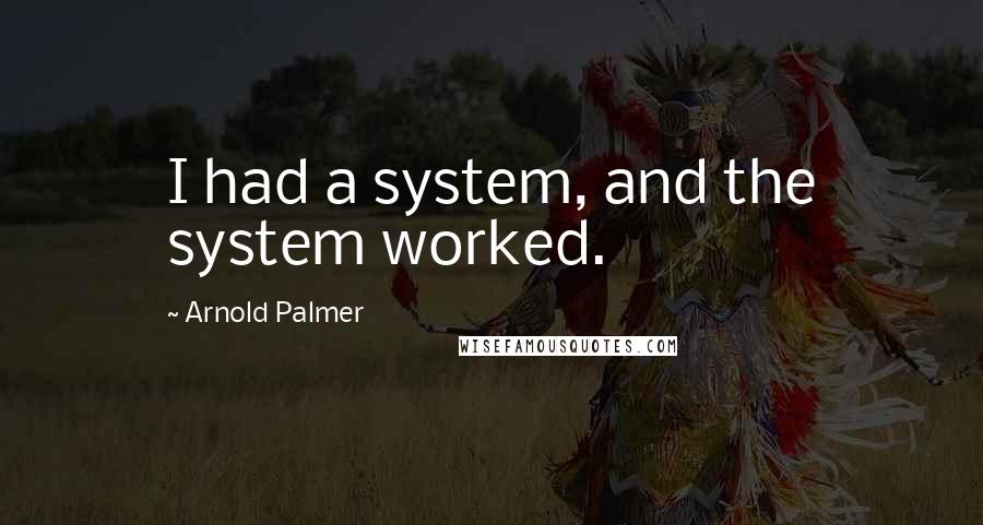 Arnold Palmer Quotes: I had a system, and the system worked.