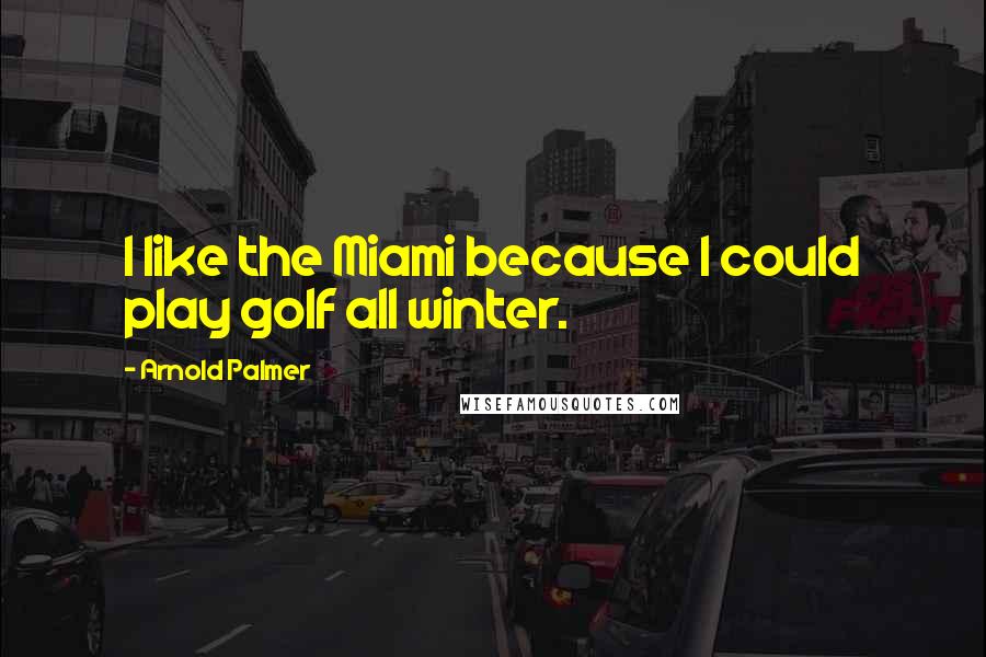 Arnold Palmer Quotes: I like the Miami because I could play golf all winter.