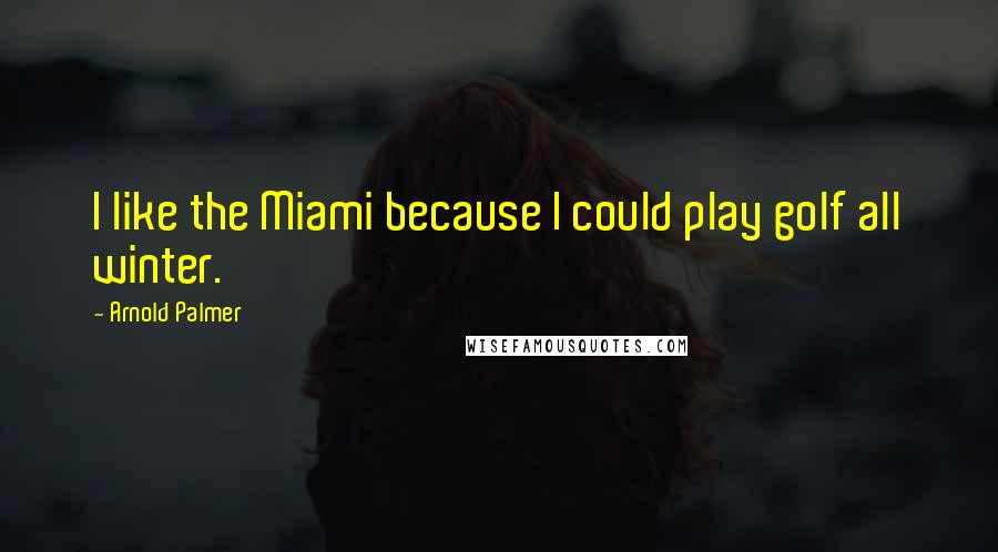 Arnold Palmer Quotes: I like the Miami because I could play golf all winter.