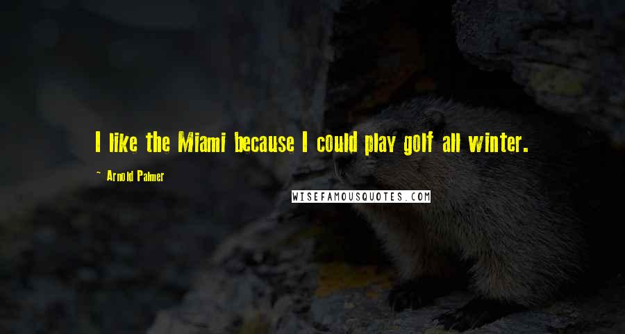 Arnold Palmer Quotes: I like the Miami because I could play golf all winter.