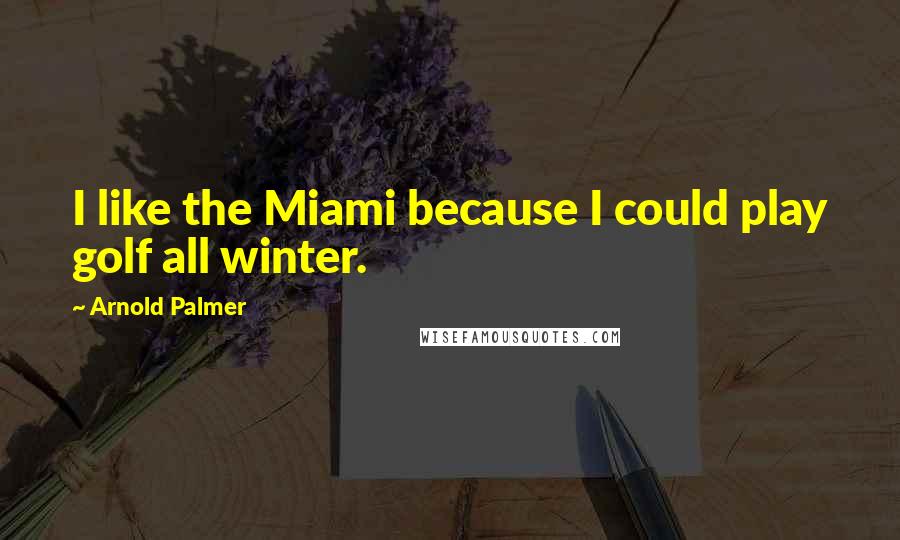 Arnold Palmer Quotes: I like the Miami because I could play golf all winter.