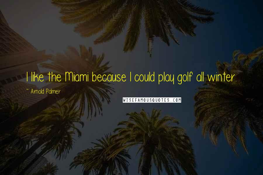 Arnold Palmer Quotes: I like the Miami because I could play golf all winter.