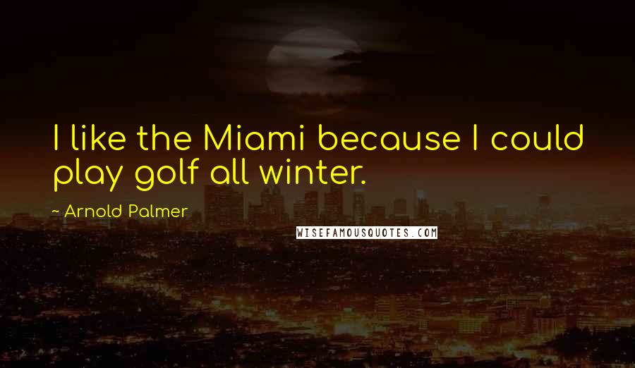 Arnold Palmer Quotes: I like the Miami because I could play golf all winter.