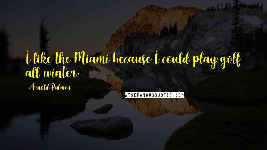 Arnold Palmer Quotes: I like the Miami because I could play golf all winter.