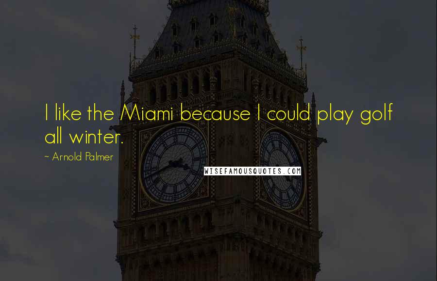 Arnold Palmer Quotes: I like the Miami because I could play golf all winter.