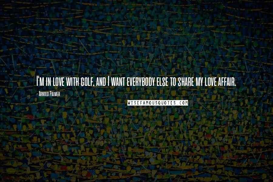 Arnold Palmer Quotes: I'm in love with golf, and I want everybody else to share my love affair.