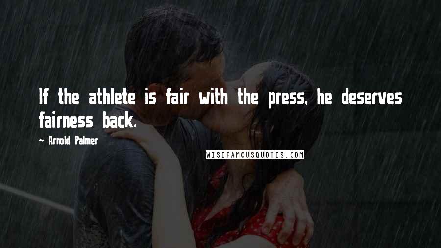 Arnold Palmer Quotes: If the athlete is fair with the press, he deserves fairness back.