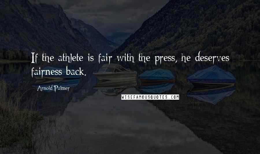 Arnold Palmer Quotes: If the athlete is fair with the press, he deserves fairness back.