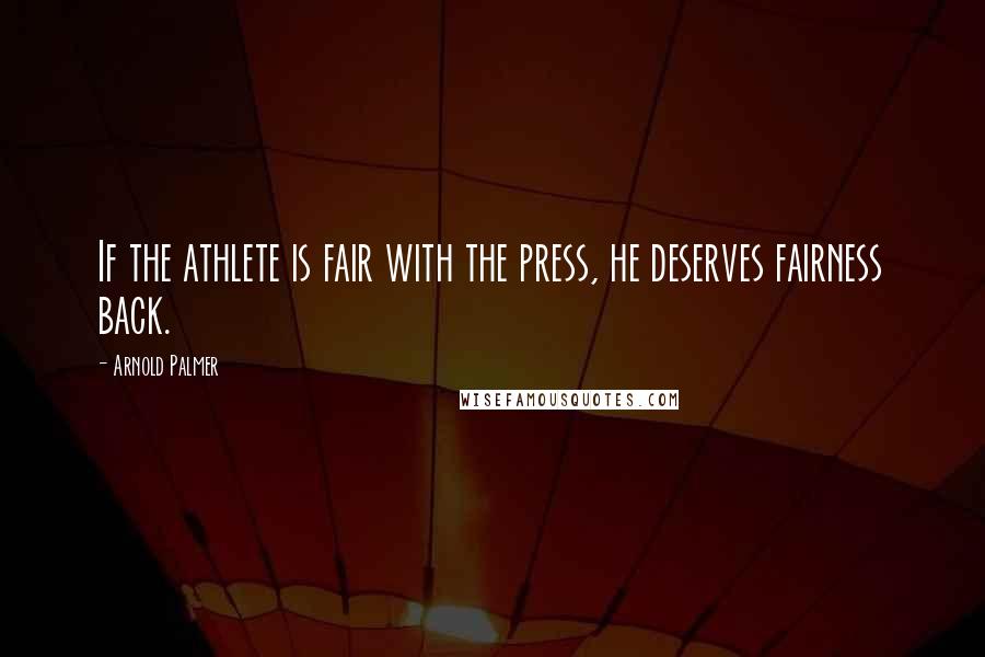 Arnold Palmer Quotes: If the athlete is fair with the press, he deserves fairness back.