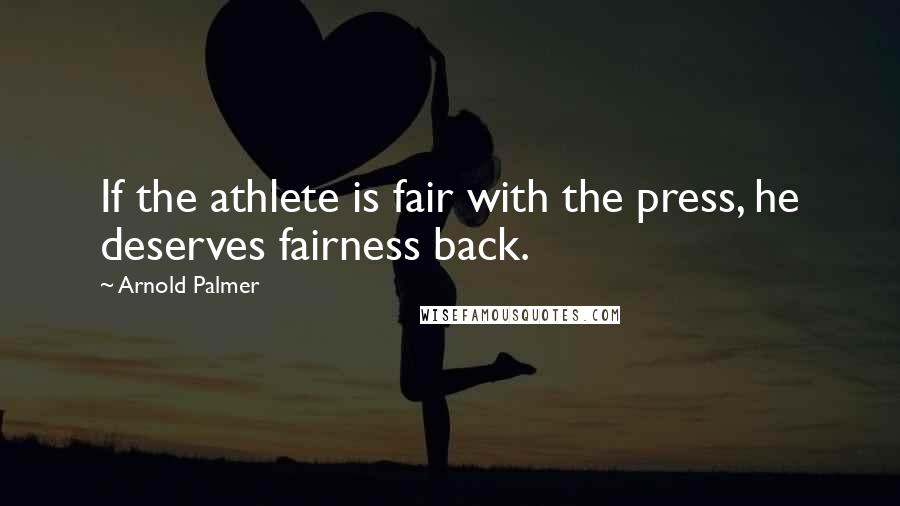 Arnold Palmer Quotes: If the athlete is fair with the press, he deserves fairness back.