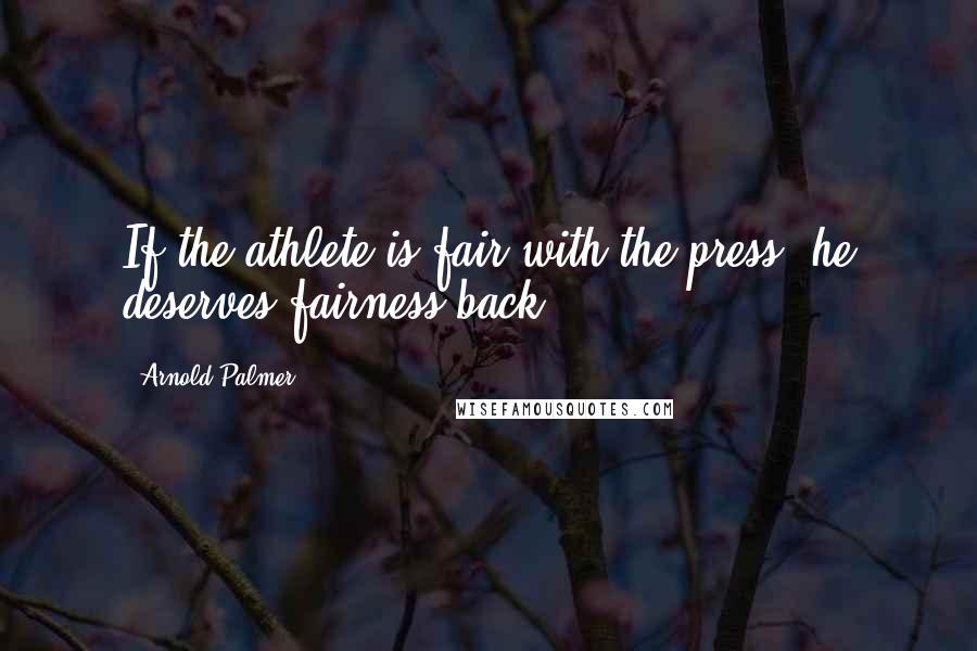 Arnold Palmer Quotes: If the athlete is fair with the press, he deserves fairness back.