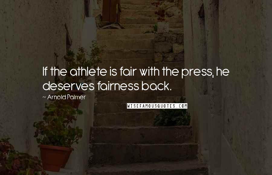 Arnold Palmer Quotes: If the athlete is fair with the press, he deserves fairness back.