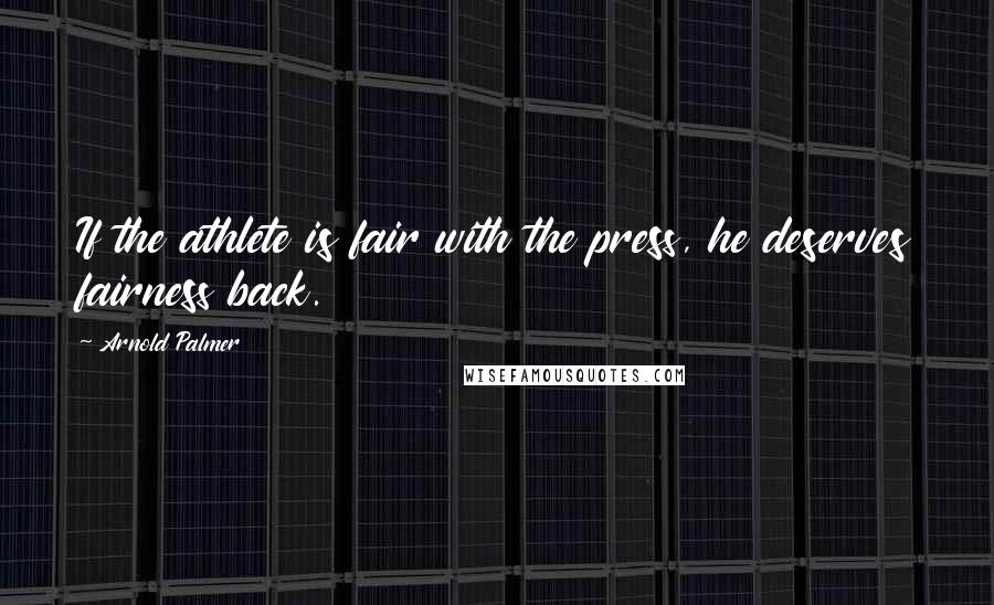 Arnold Palmer Quotes: If the athlete is fair with the press, he deserves fairness back.