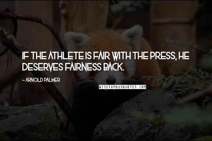 Arnold Palmer Quotes: If the athlete is fair with the press, he deserves fairness back.