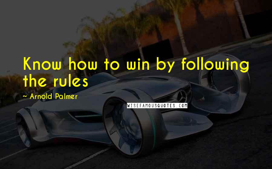 Arnold Palmer Quotes: Know how to win by following the rules