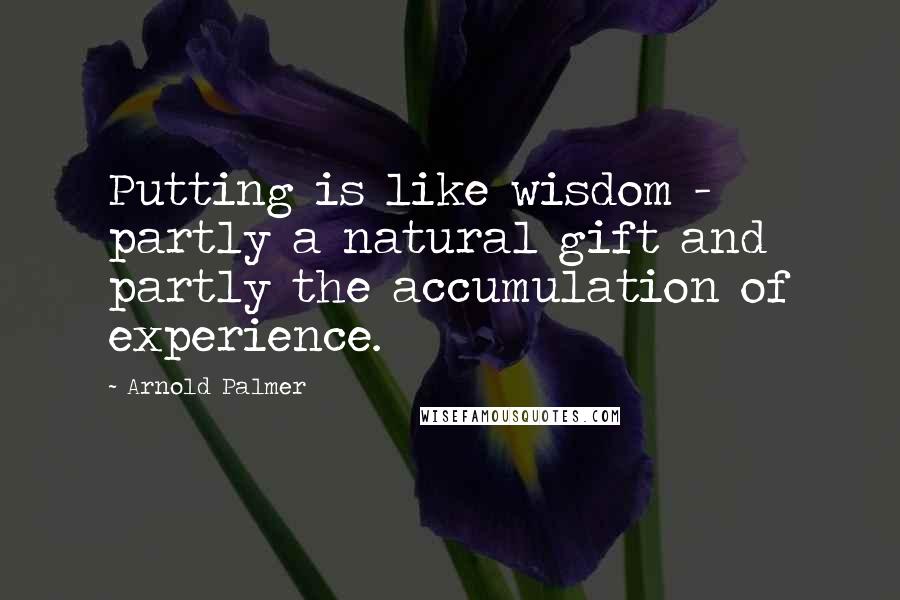 Arnold Palmer Quotes: Putting is like wisdom - partly a natural gift and partly the accumulation of experience.