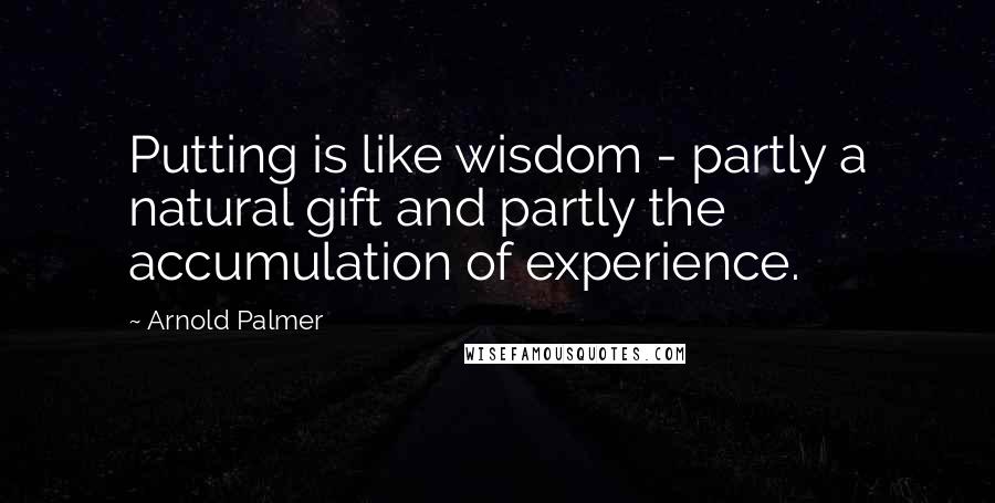 Arnold Palmer Quotes: Putting is like wisdom - partly a natural gift and partly the accumulation of experience.