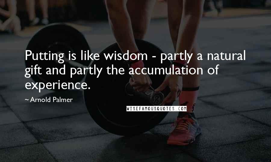 Arnold Palmer Quotes: Putting is like wisdom - partly a natural gift and partly the accumulation of experience.