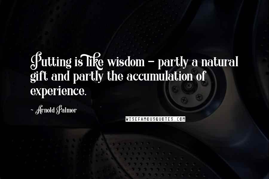 Arnold Palmer Quotes: Putting is like wisdom - partly a natural gift and partly the accumulation of experience.