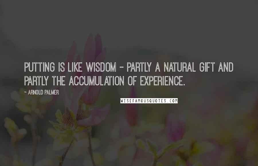 Arnold Palmer Quotes: Putting is like wisdom - partly a natural gift and partly the accumulation of experience.