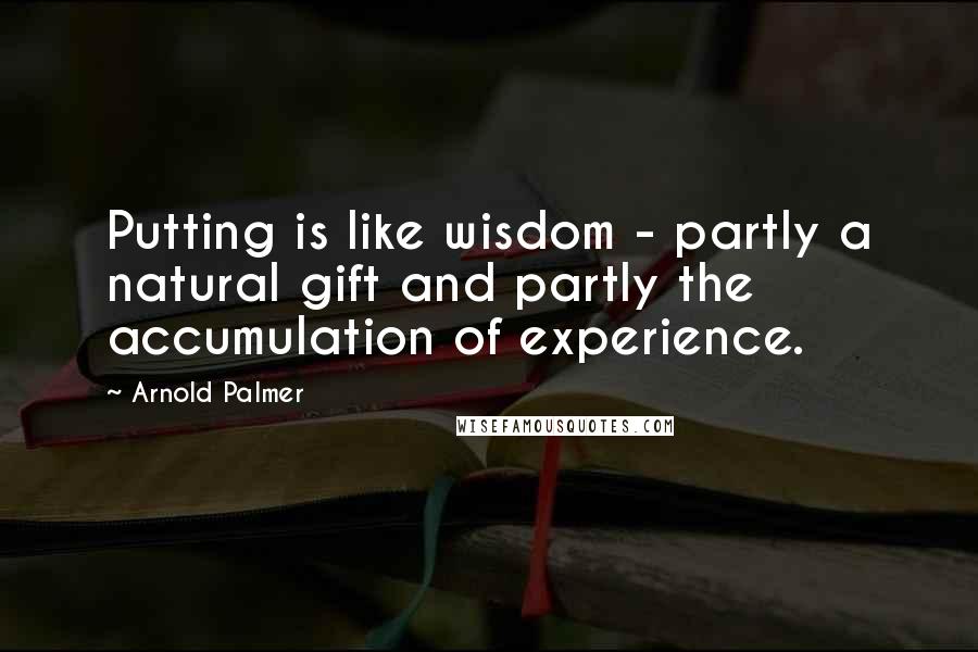 Arnold Palmer Quotes: Putting is like wisdom - partly a natural gift and partly the accumulation of experience.