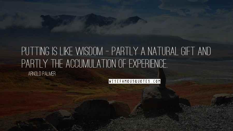 Arnold Palmer Quotes: Putting is like wisdom - partly a natural gift and partly the accumulation of experience.