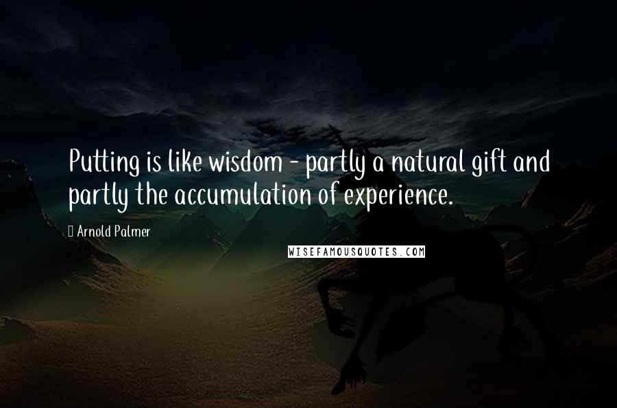 Arnold Palmer Quotes: Putting is like wisdom - partly a natural gift and partly the accumulation of experience.