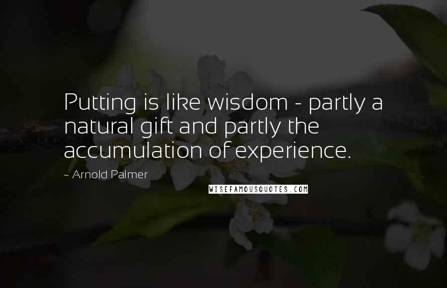 Arnold Palmer Quotes: Putting is like wisdom - partly a natural gift and partly the accumulation of experience.